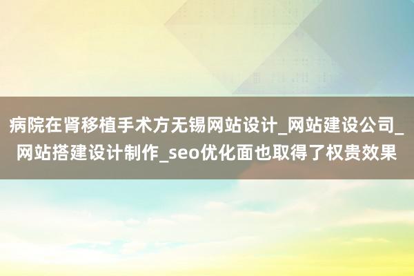 病院在肾移植手术方无锡网站设计_网站建设公司_网站搭建设计制作_seo优化面也取得了权贵效果